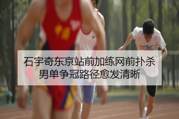 石宇奇东京站前加练网前扑杀 男单争冠路径愈发清晰