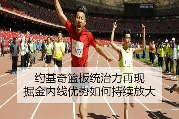 约基奇篮板统治力再现 掘金内线优势如何持续放大