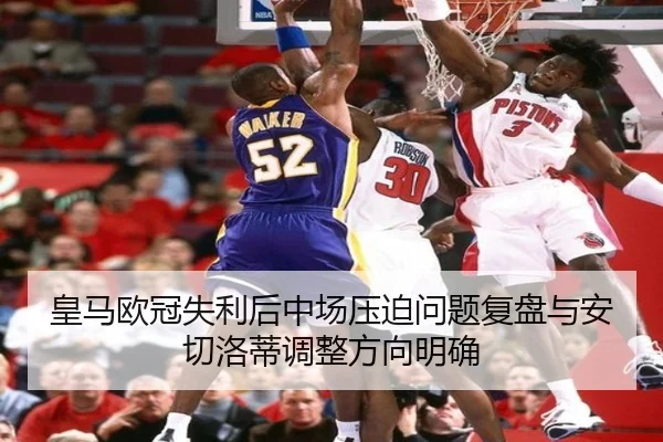 皇马欧冠失利后中场压迫问题复盘与安切洛蒂调整方向明确