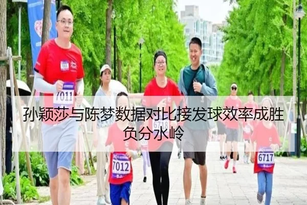 孙颖莎与陈梦数据对比接发球效率成胜负分水岭