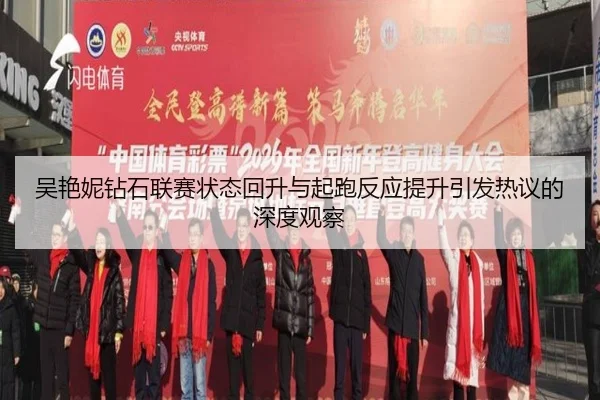 吴艳妮钻石联赛状态回升与起跑反应提升引发热议的深度观察