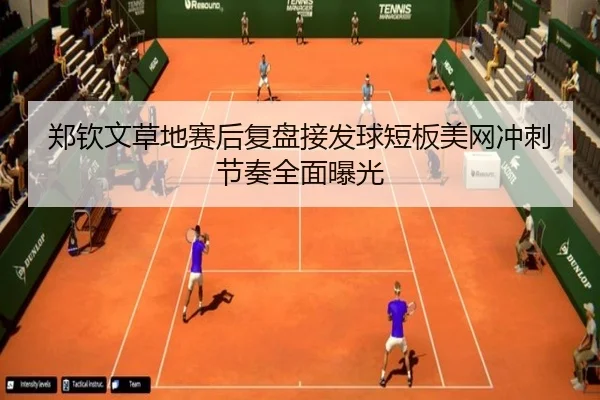 郑钦文草地赛后复盘接发球短板美网冲刺节奏全面曝光